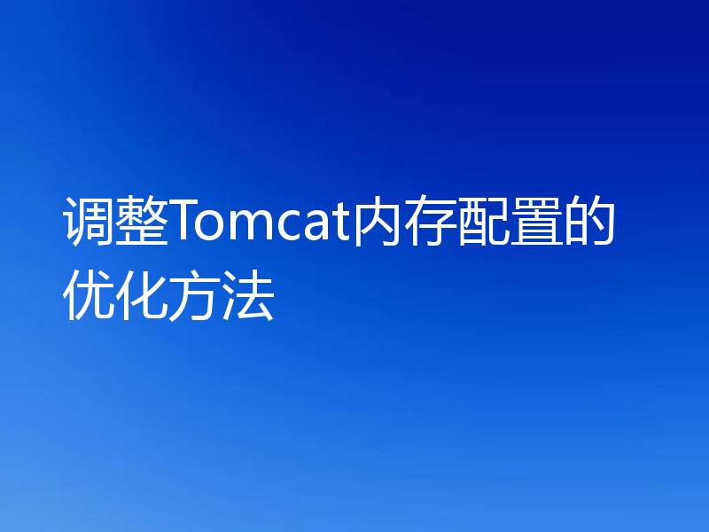调整Tomcat内存配置的优化方法