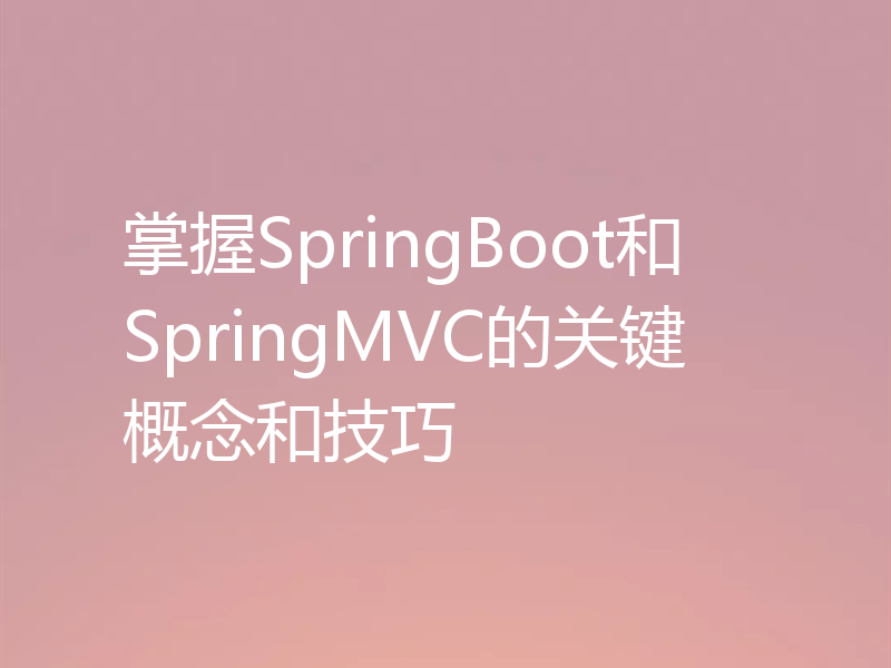 掌握SpringBoot和SpringMVC的关键概念和技巧