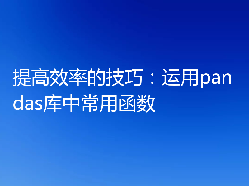 提高效率的技巧：运用pandas库中常用函数