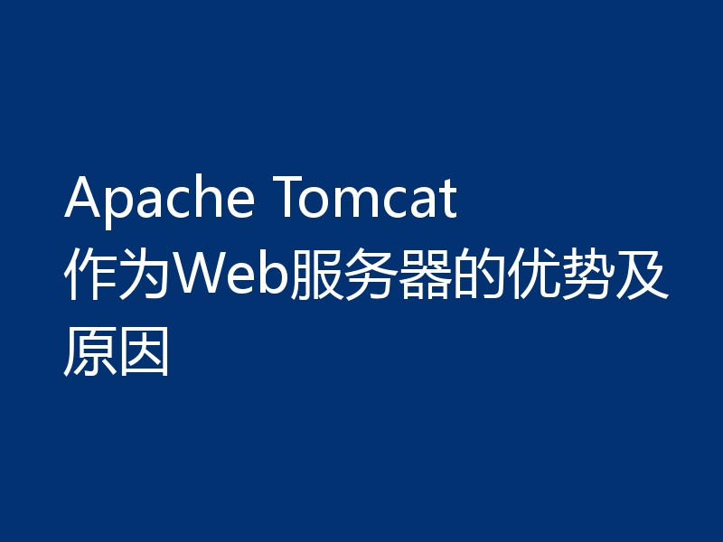 Apache Tomcat作为Web服务器的优势及原因