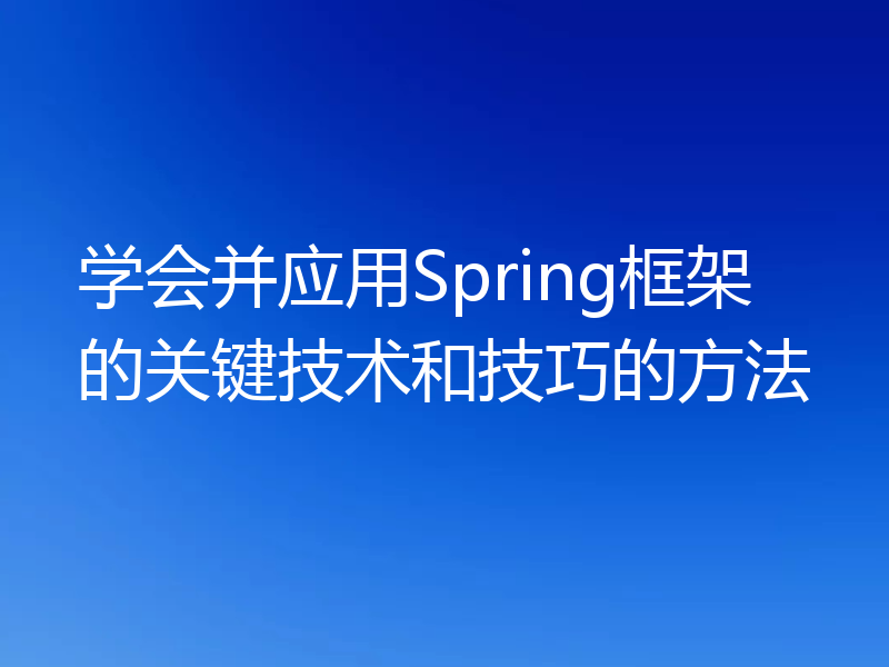 学会并应用Spring框架的关键技术和技巧的方法
