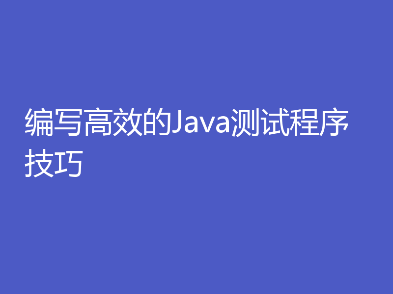 编写高效的Java测试程序技巧