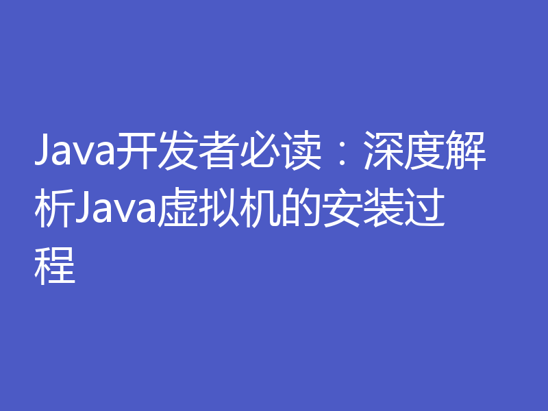 Java开发者必读：深度解析Java虚拟机的安装过程