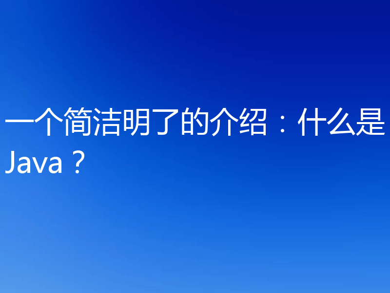 一个简洁明了的介绍：什么是Java？