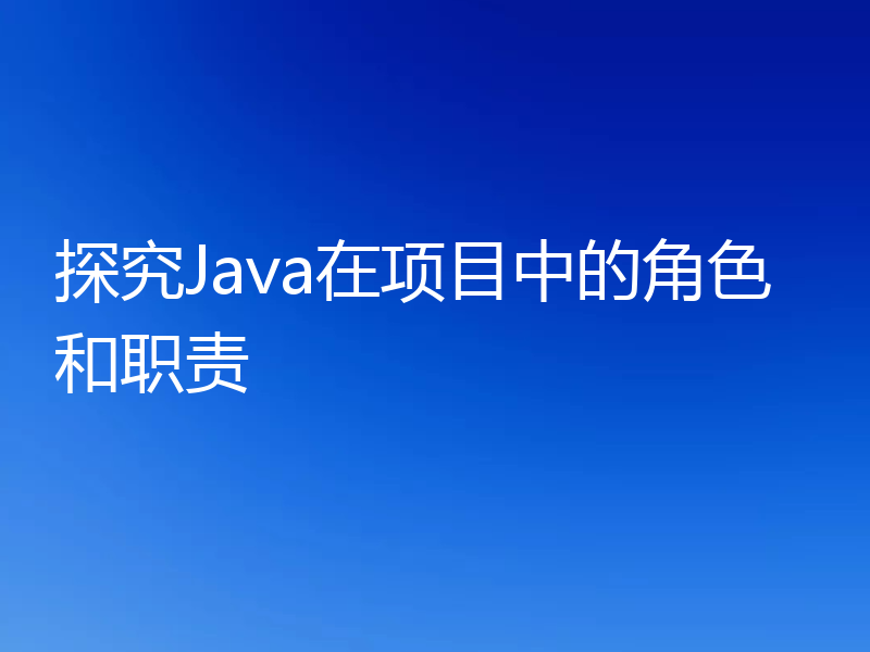 探究Java在项目中的角色和职责