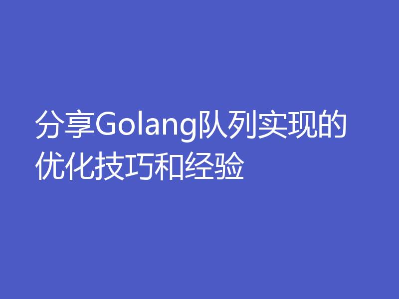 分享Golang队列实现的优化技巧和经验