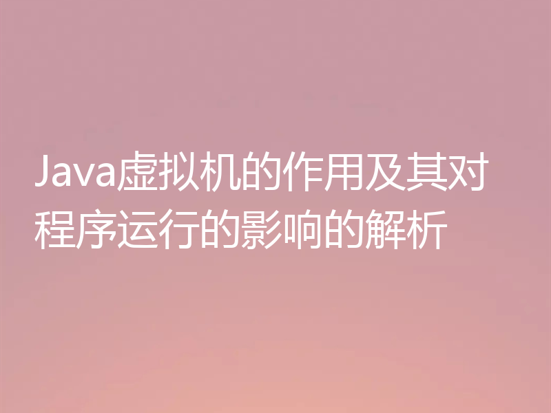 Java虚拟机的作用及其对程序运行的影响的解析