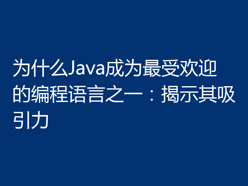 为什么Java成为最受欢迎的编程语言之一：揭示其吸引力