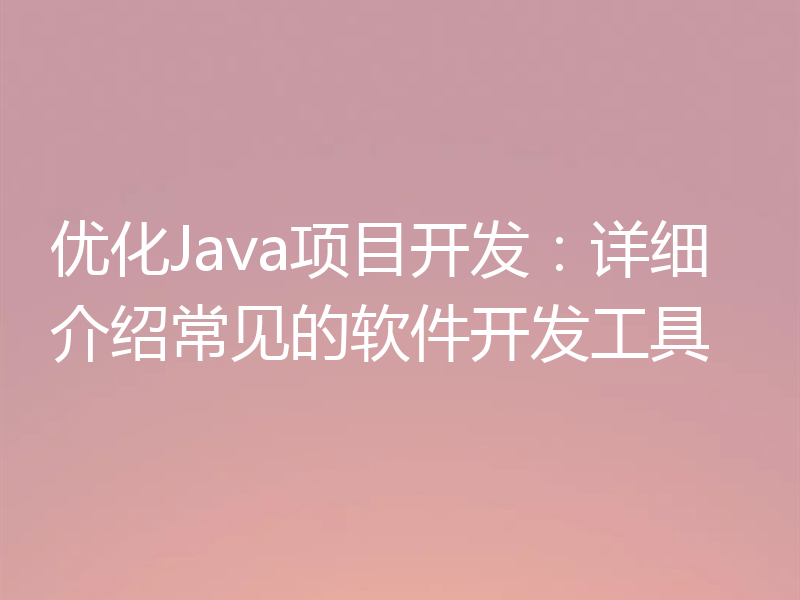 优化Java项目开发：详细介绍常见的软件开发工具