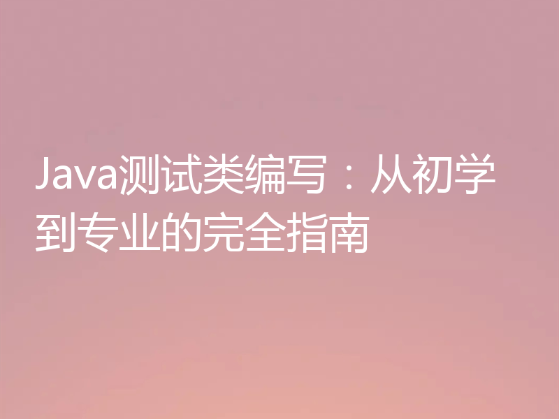 Java测试类编写：从初学到专业的完全指南