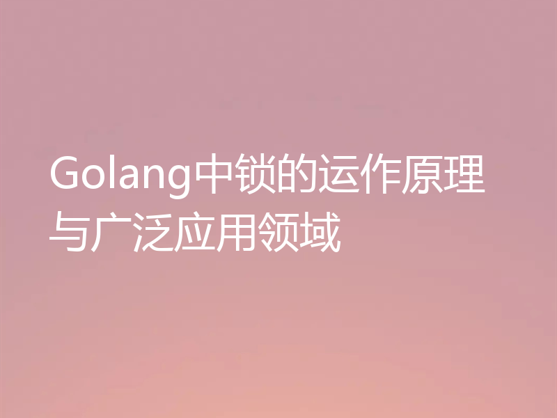 Golang中锁的运作原理与广泛应用领域