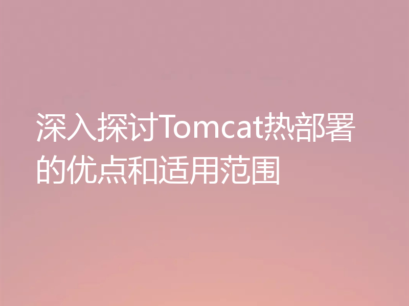 深入探讨Tomcat热部署的优点和适用范围