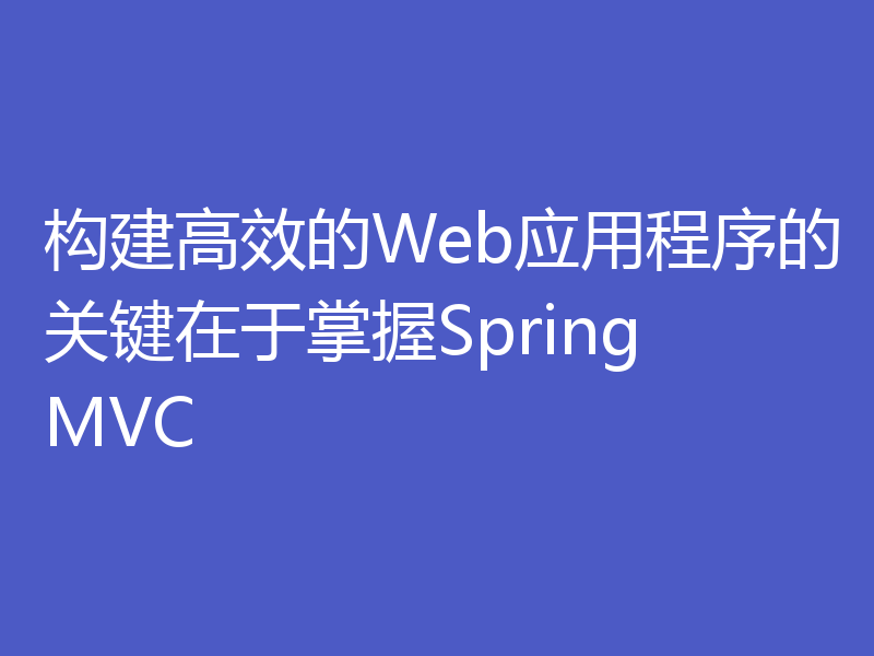 构建高效的Web应用程序的关键在于掌握SpringMVC