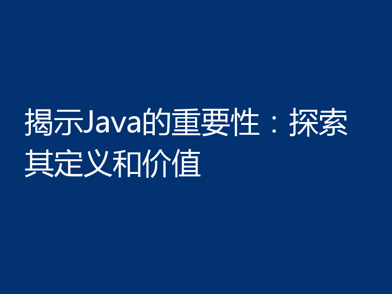 揭示Java的重要性：探索其定义和价值