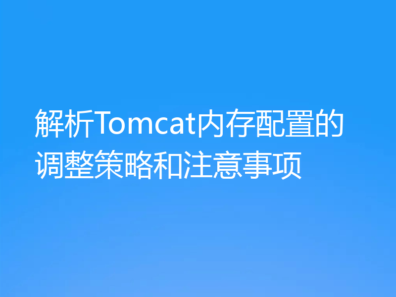 解析Tomcat内存配置的调整策略和注意事项