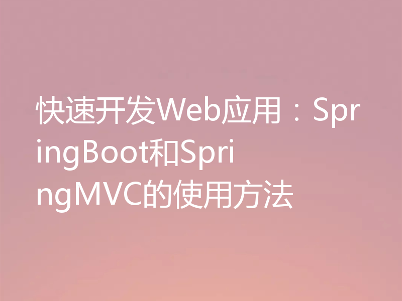 快速开发Web应用：SpringBoot和SpringMVC的使用方法