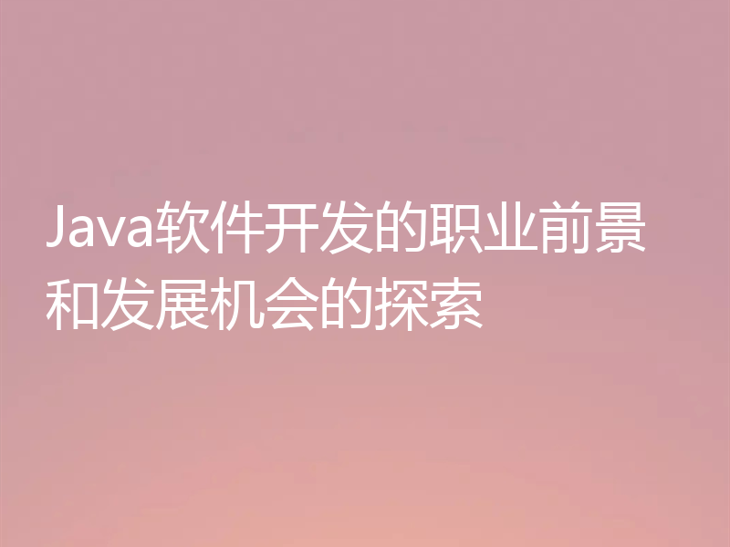 Java软件开发的职业前景和发展机会的探索