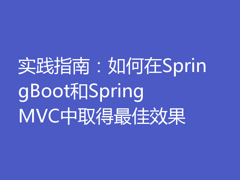 实践指南：如何在SpringBoot和SpringMVC中取得最佳效果