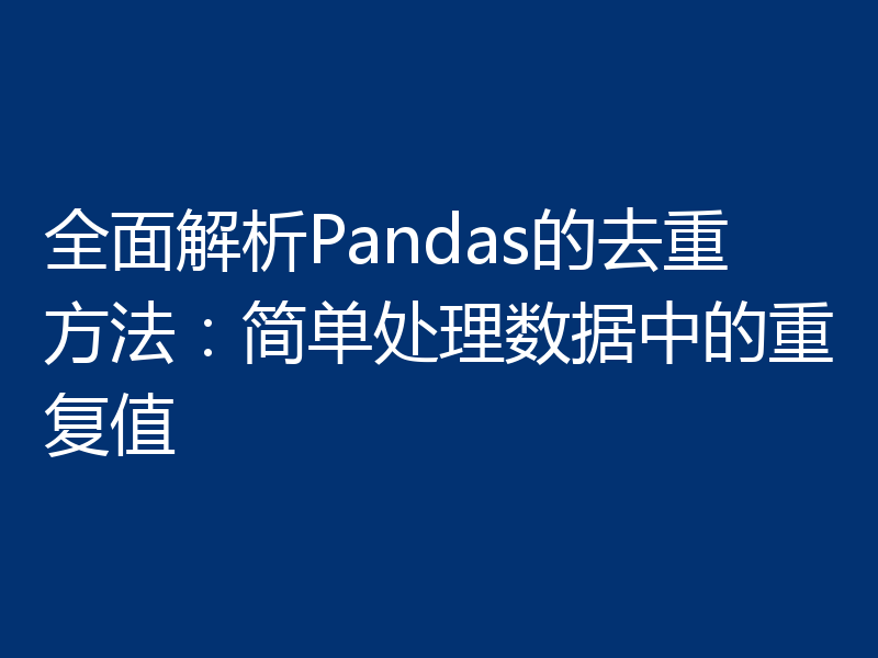 全面解析Pandas的去重方法：简单处理数据中的重复值