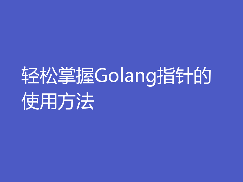 轻松掌握Golang指针的使用方法