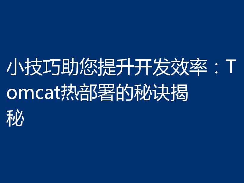 小技巧助您提升开发效率：Tomcat热部署的秘诀揭秘