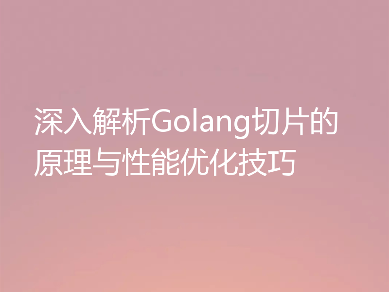 深入解析Golang切片的原理与性能优化技巧