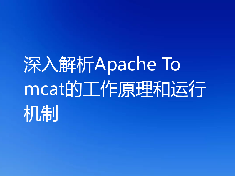 深入解析Apache Tomcat的工作原理和运行机制