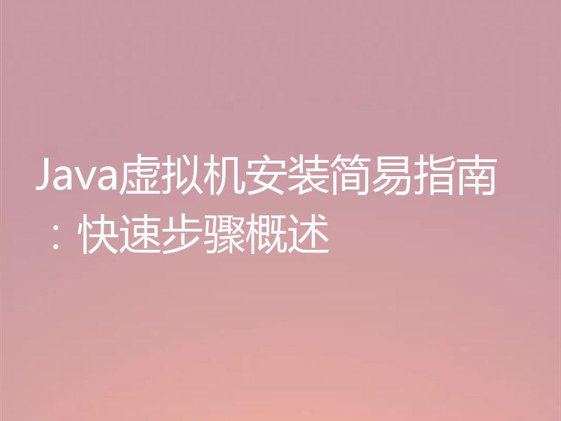 Java虚拟机安装简易指南：快速步骤概述