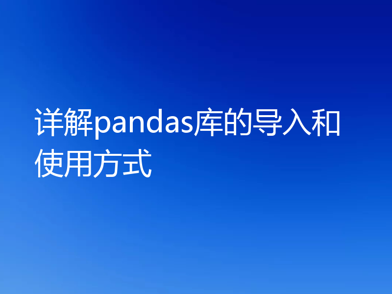 详解pandas库的导入和使用方式
