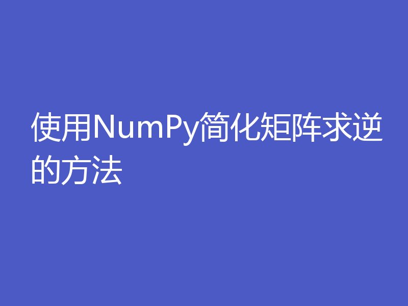 使用NumPy简化矩阵求逆的方法