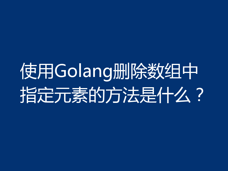 使用Golang删除数组中指定元素的方法是什么？