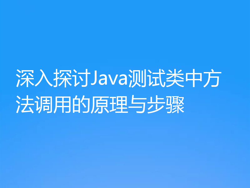 深入探讨Java测试类中方法调用的原理与步骤