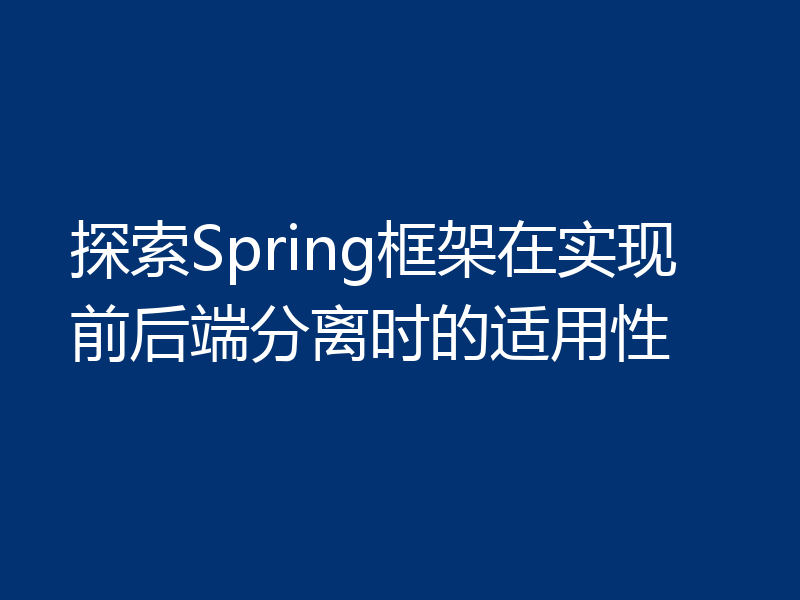 探索Spring框架在实现前后端分离时的适用性
