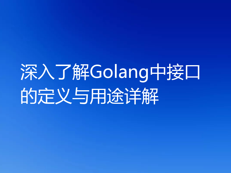 深入了解Golang中接口的定义与用途详解