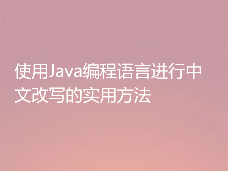 使用Java编程语言进行中文改写的实用方法