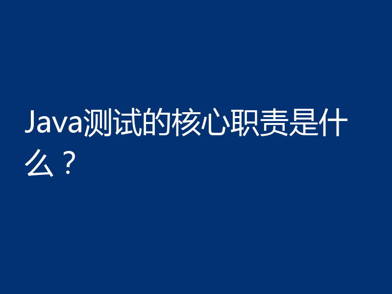 Java测试的核心职责是什么？