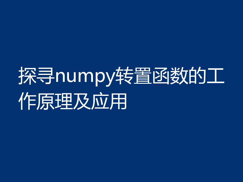 探寻numpy转置函数的工作原理及应用