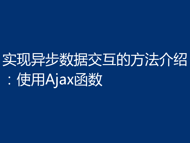 实现异步数据交互的方法介绍：使用Ajax函数