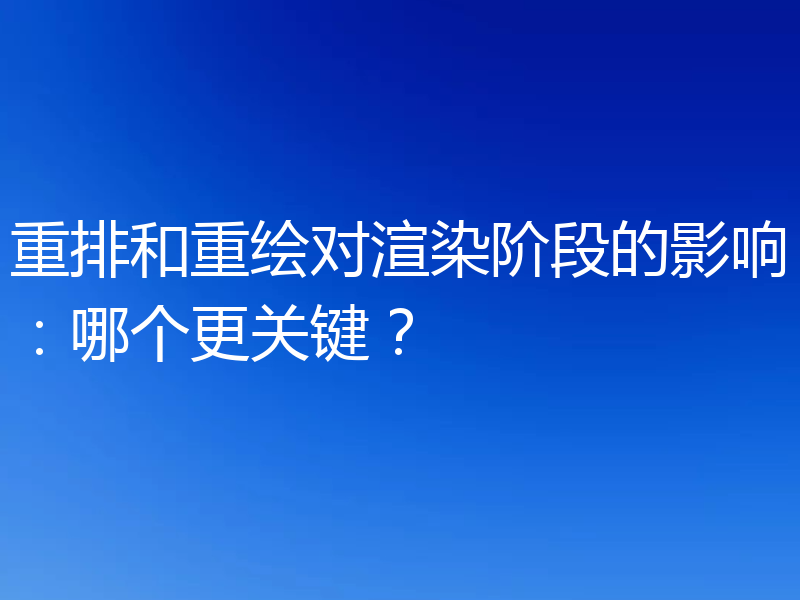 重排和重绘对渲染阶段的影响：哪个更关键？