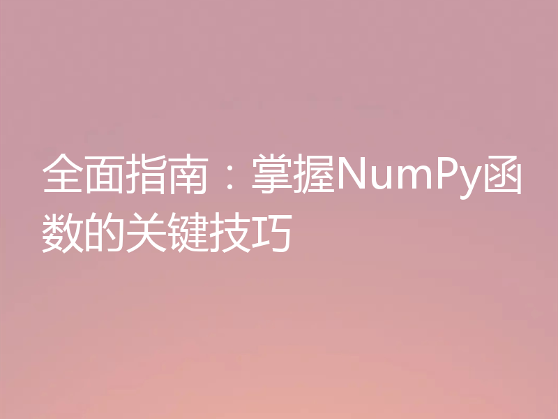 全面指南：掌握NumPy函数的关键技巧