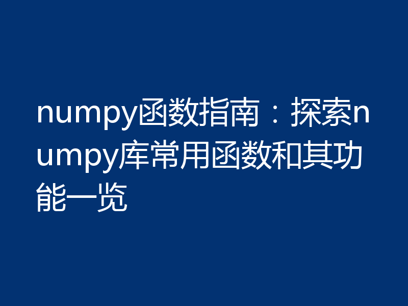numpy函数指南：探索numpy库常用函数和其功能一览