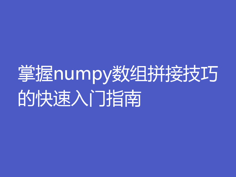 掌握numpy数组拼接技巧的快速入门指南