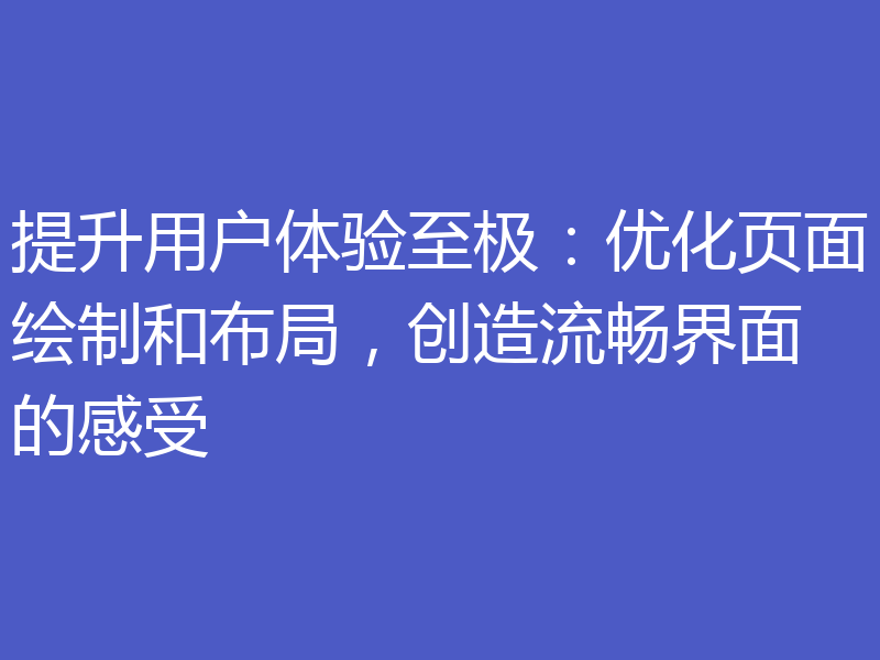 提升用户体验至极：优化页面绘制和布局，创造流畅界面的感受
