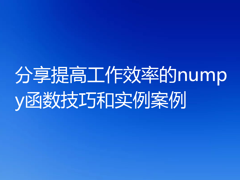 分享提高工作效率的numpy函数技巧和实例案例