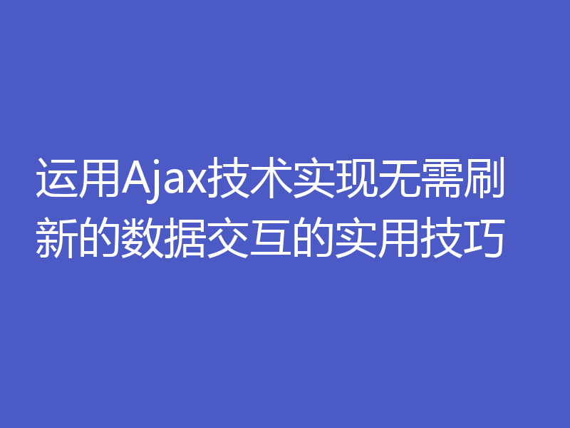 运用Ajax技术实现无需刷新的数据交互的实用技巧