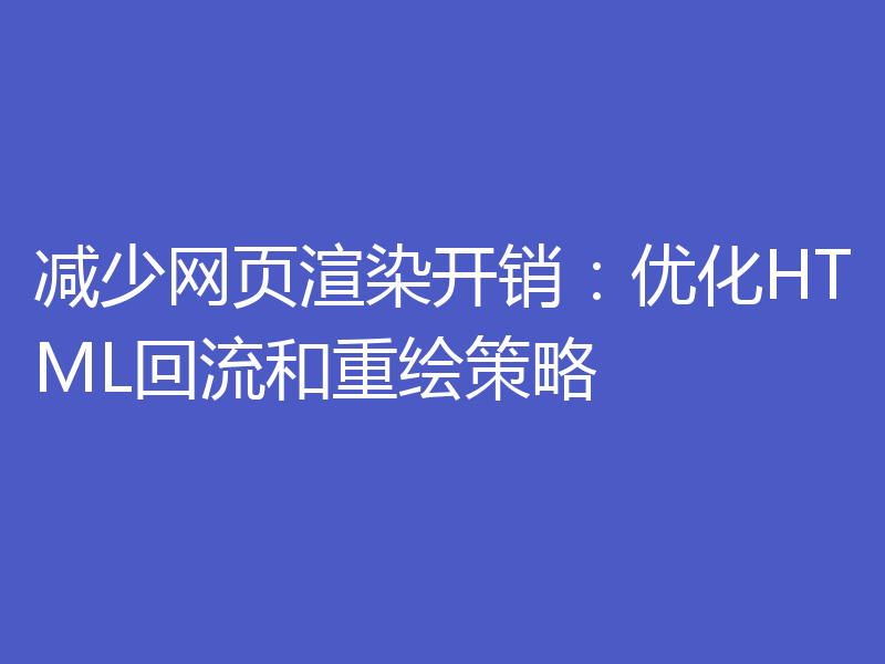 减少网页渲染开销：优化HTML回流和重绘策略