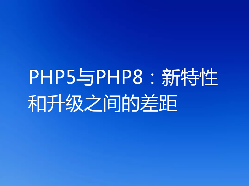 PHP5与PHP8：新特性和升级之间的差距