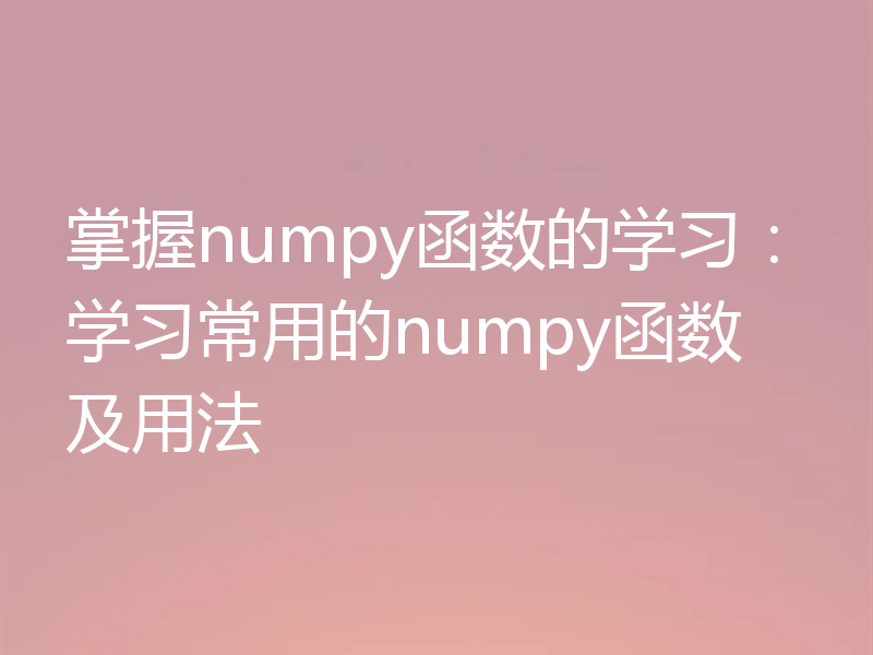 掌握numpy函数的学习：学习常用的numpy函数及用法