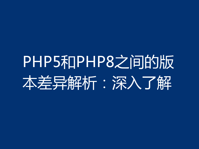 PHP5和PHP8之间的版本差异解析：深入了解