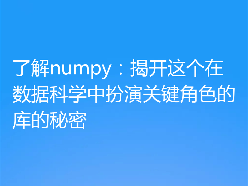了解numpy：揭开这个在数据科学中扮演关键角色的库的秘密